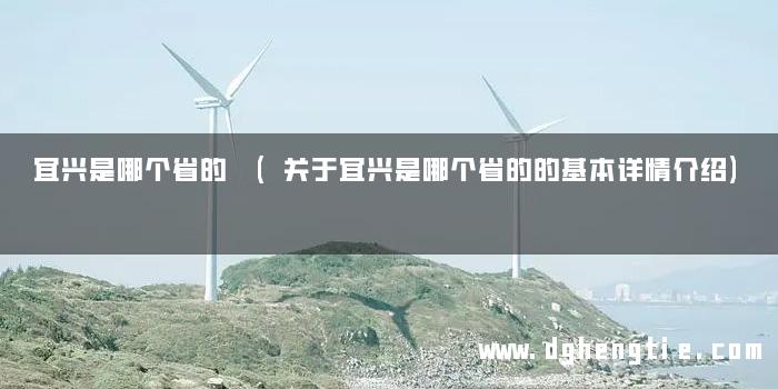 宜兴是哪个省的 (关于宜兴是哪个省的的基本详情介绍)